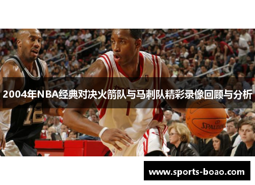 2004年NBA经典对决火箭队与马刺队精彩录像回顾与分析