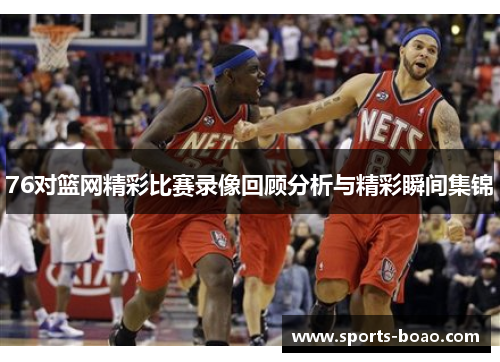 76对篮网精彩比赛录像回顾分析与精彩瞬间集锦