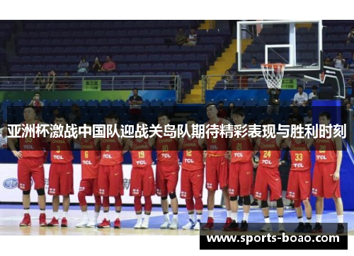 亚洲杯激战中国队迎战关岛队期待精彩表现与胜利时刻